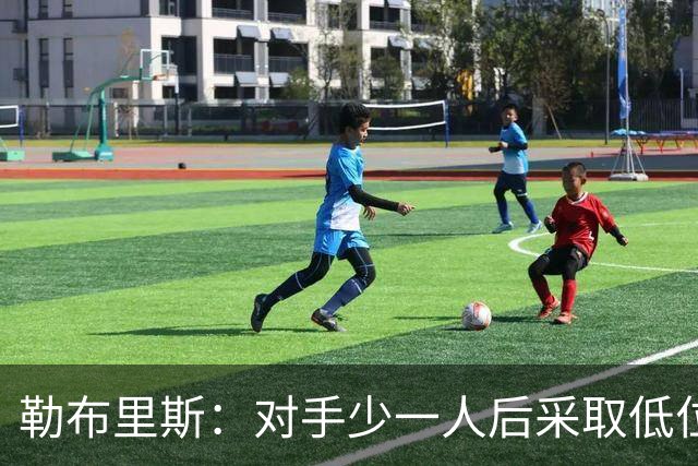 勒布里斯：对手少一人后采取低位防守，我们处理球不够冷静
